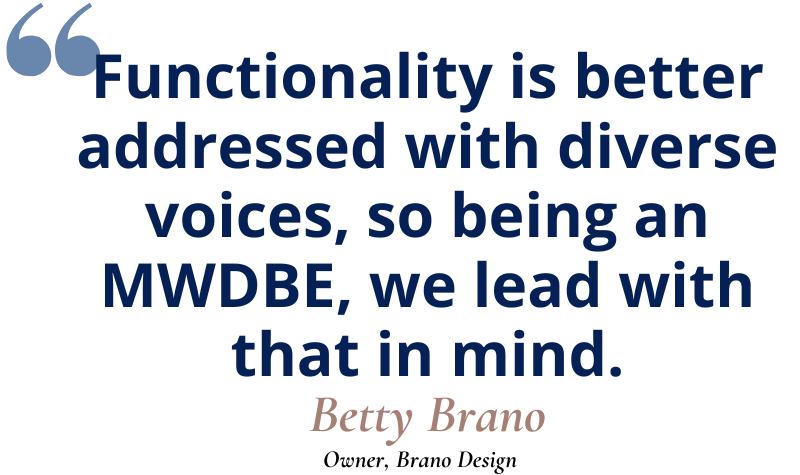 Decorative quote from Betty Brano: "functionality is better addressed with diverse voices, so being an MWDBE, we lead with that in mind."
